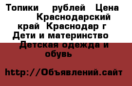 Топики 50 рублей › Цена ­ 50 - Краснодарский край, Краснодар г. Дети и материнство » Детская одежда и обувь   